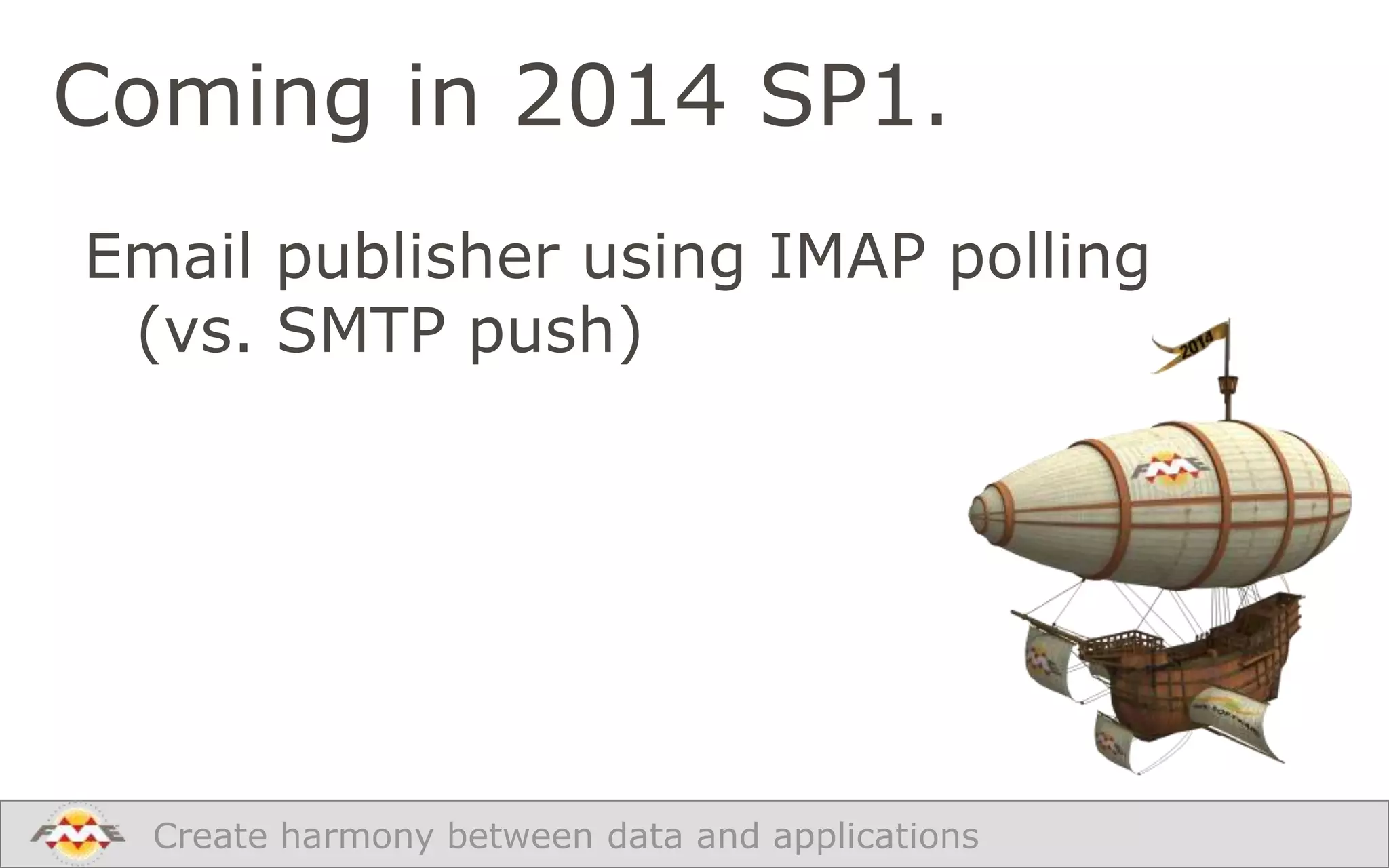 Coming in 2014 SP1.
Email publisher using IMAP polling
(vs. SMTP push)

Create harmony between data and applications

 