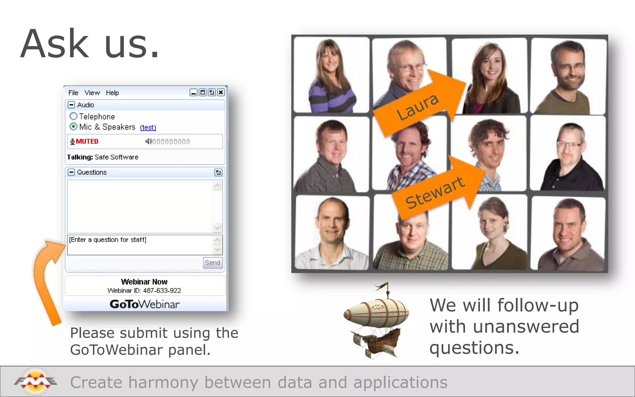 Ask us.

Please submit using the
GoToWebinar panel.

We will follow-up
with unanswered
questions.

Create harmony between data and applications

 