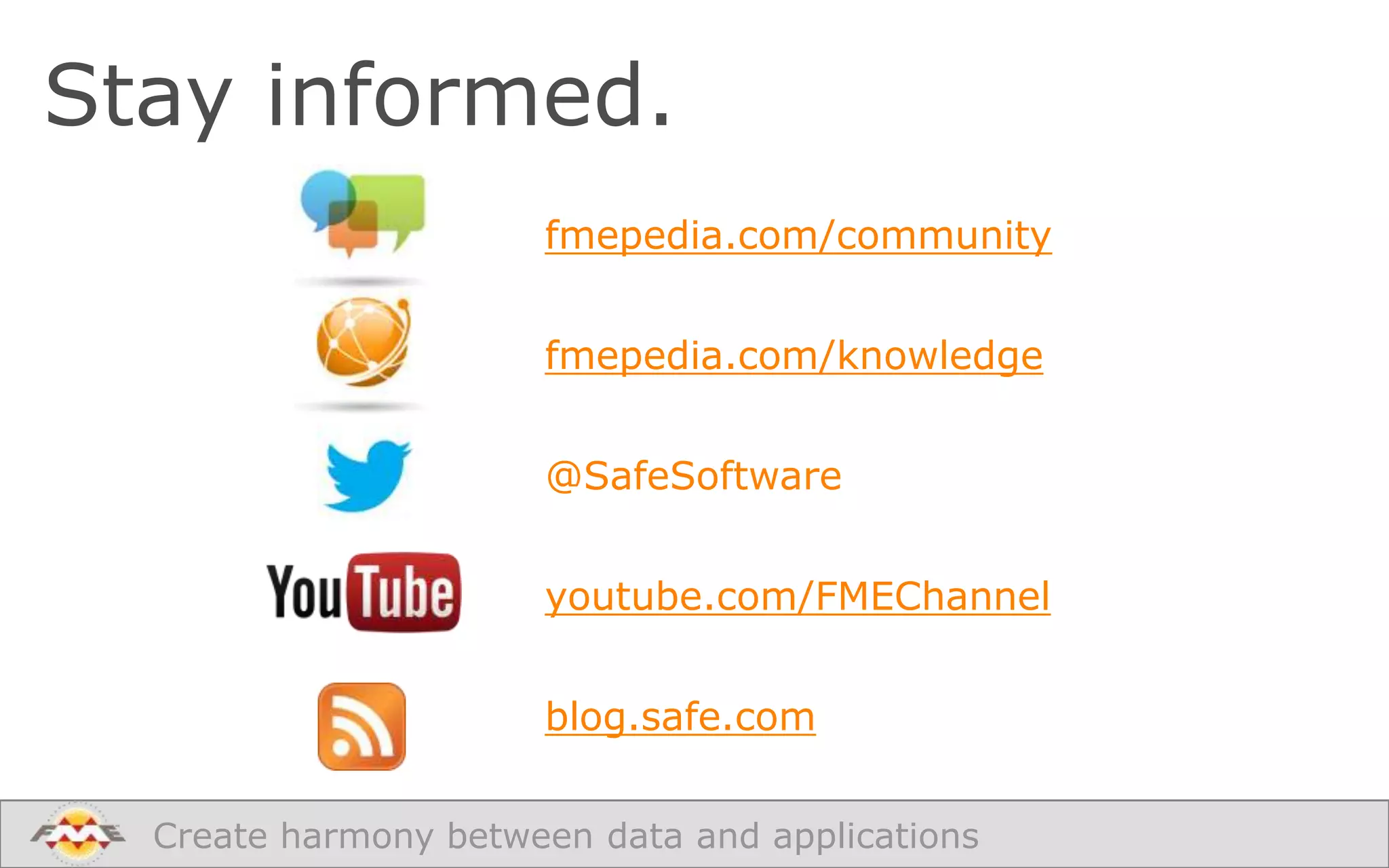Stay informed.
fmepedia.com/community

fmepedia.com/knowledge
@SafeSoftware
youtube.com/FMEChannel

blog.safe.com
Create harmony between data and applications

 
