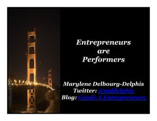 Entrepreneurs
         are
     Performers


Marylene Delbourg-Delphis
    Twitter: @mddelphis
Blog: Grade A Entrepreneurs
 