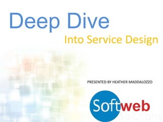 Deep Dive
Into Service Design
PRESENTED BY HEATHER MADDALOZZO
 