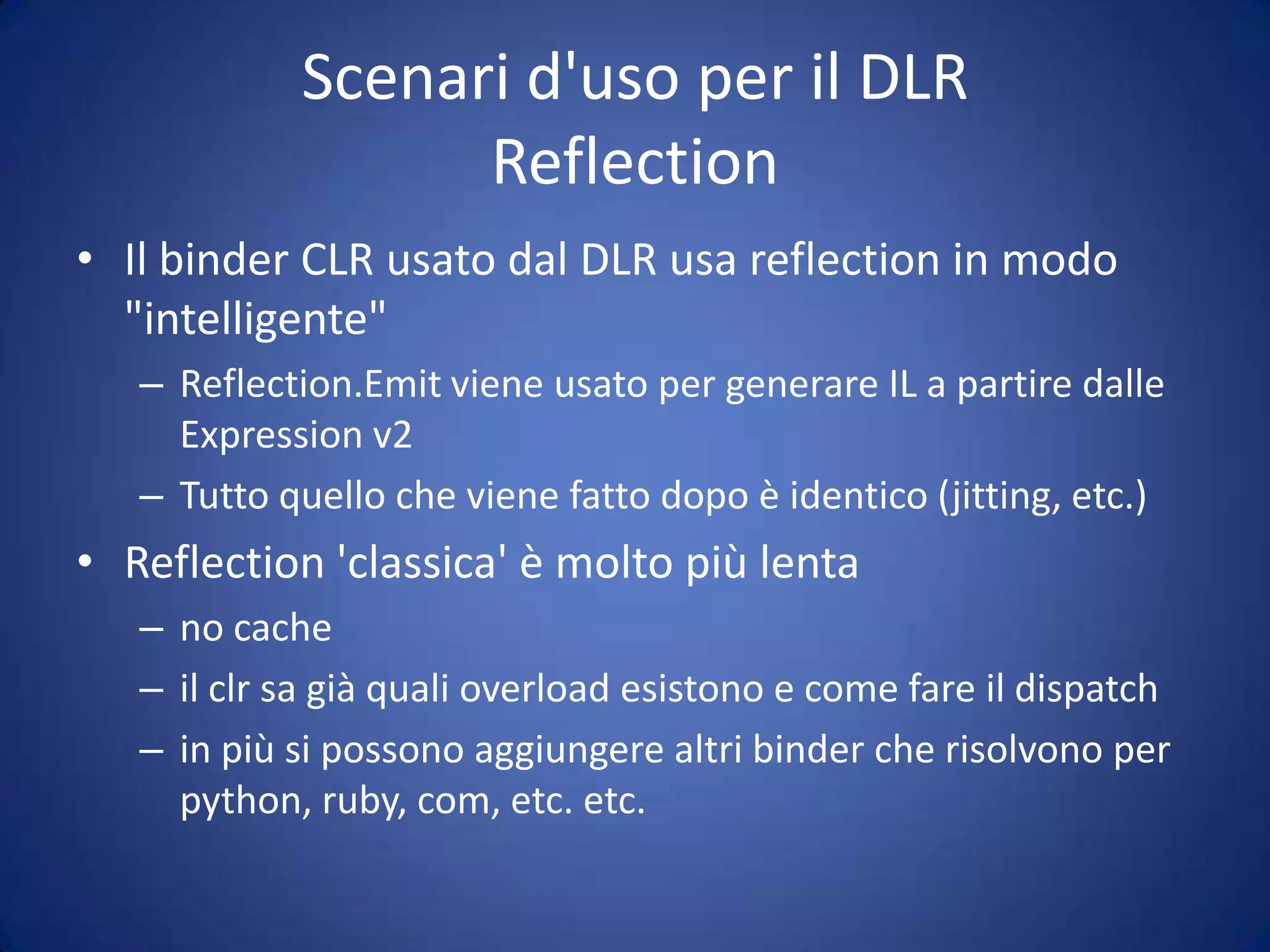 Oggetti dinamicamente tipizzatiCalculator calc = GetCalculator();int sum = calc.Add(10, 20);object calc = GetCalculator();TypecalcType = calc.GetType();object res = calcType.InvokeMember("Add",BindingFlags.InvokeMethod, null,newobject[] { 10, 20 });int sum = Convert.ToInt32(res);ScriptObject calc = GetCalculator();object res = calc.Invoke("Add", 10, 20);int sum = Convert.ToInt32(res);Tipizzazione statica di un dynamicdynamic calc = GetCalculator();int sum = calc.Add(10, 20);Invocazione dinamica del metodoConversionedinamica