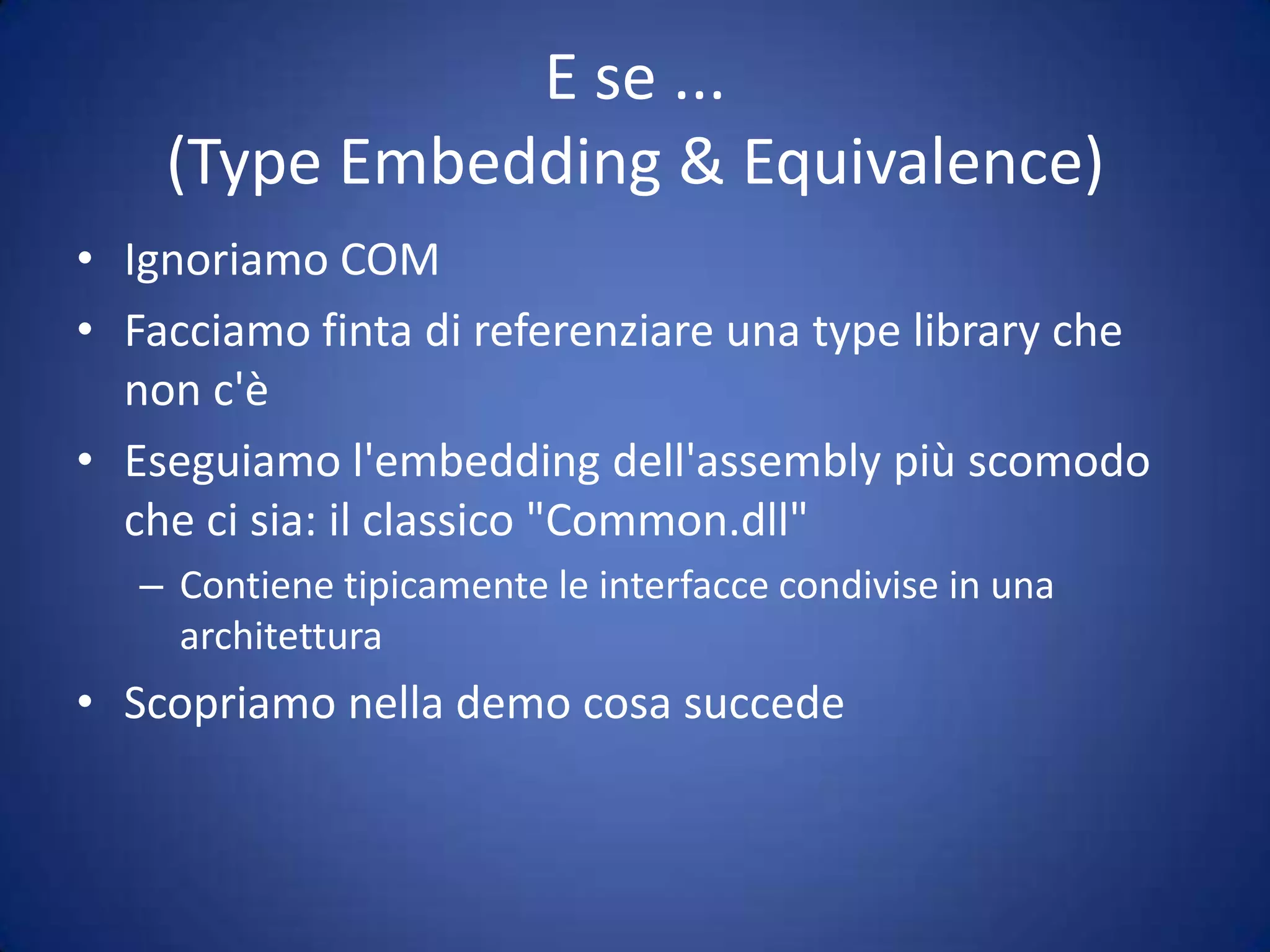 Type EquivalenceLa Type Equivalence è una diretta conseguenza della possibilità di eseguire l'embeddingAssembly Ainterface ITask{	// ...}embeddingembeddinginterface ITask{	// ...}interface ITask{	// ...}Assembly XAssembly Ytypeequivalenti