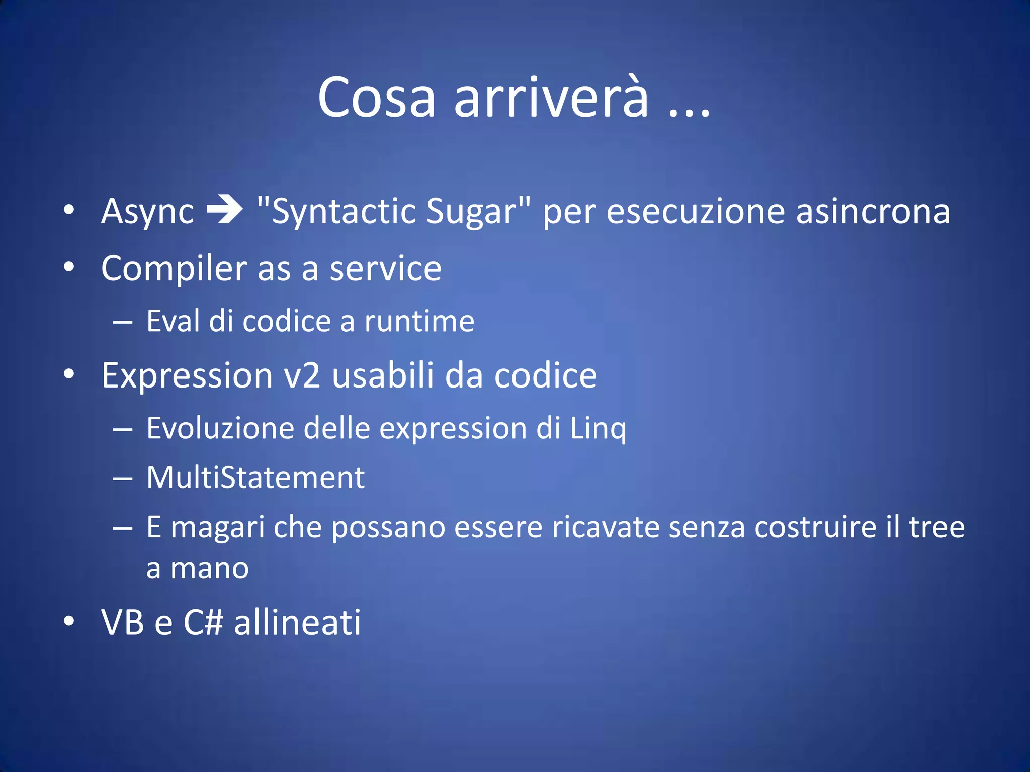 Evoluzione di C#DLR2Script hostingCompiler asa ServiceAsync???.NET 4.0DLRExpressiontrees v2Call site cachingDynamicdispatch.NET 3.5LINQLanguage featuresExpression treesSilverlight.NET 2.0GenericsFastdelegatesDynamicmethods.NET 1.0GCReflectionJITBCLCode generationVerifiersandbox