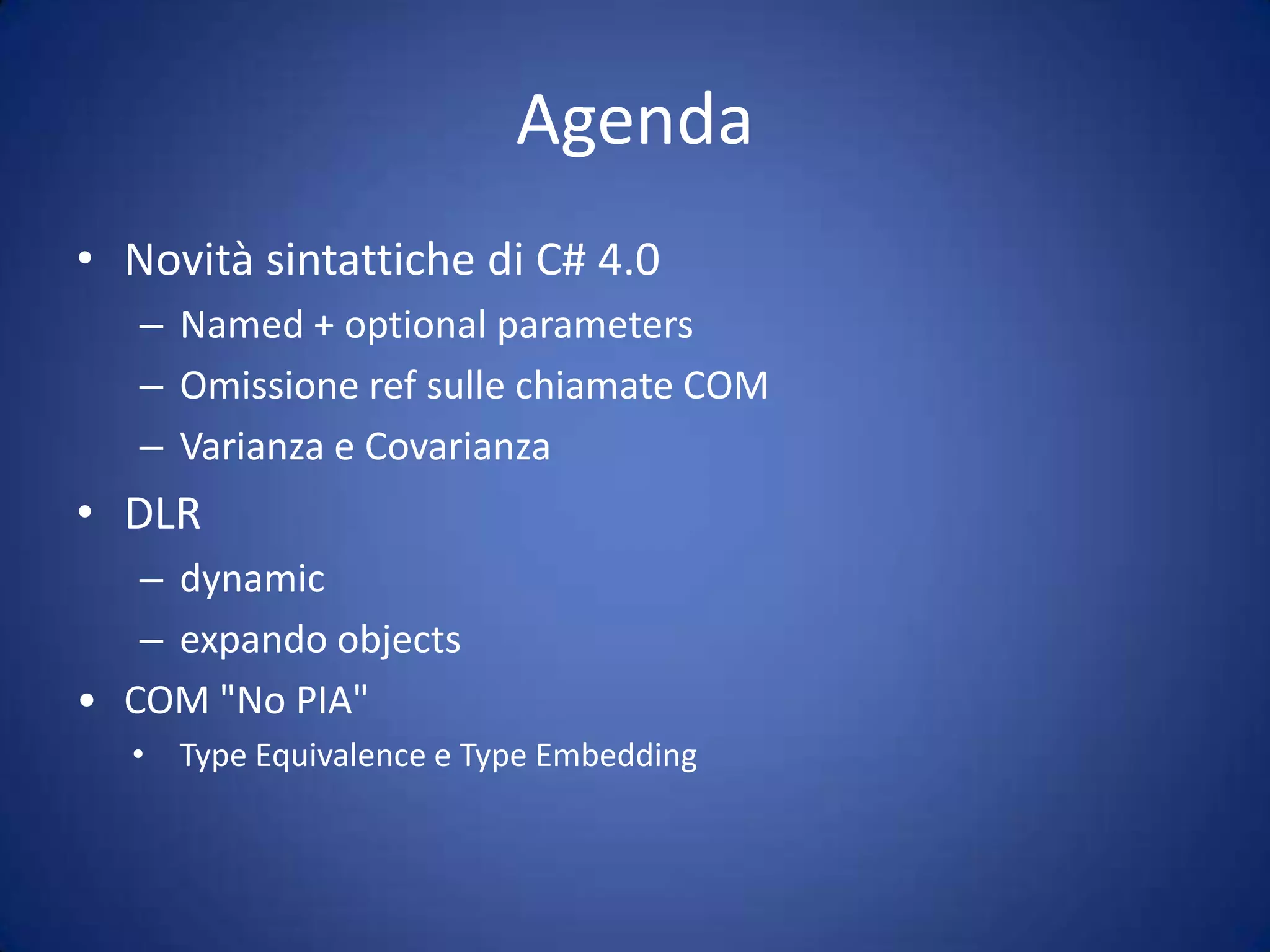 AgendaNovità sintattiche di C# 4.0Named + optional parametersOmissione ref sulle chiamate COMVarianza e CovarianzaDLRdynamicexpando objectsCOM "No PIA"Type Equivalence e Type Embedding