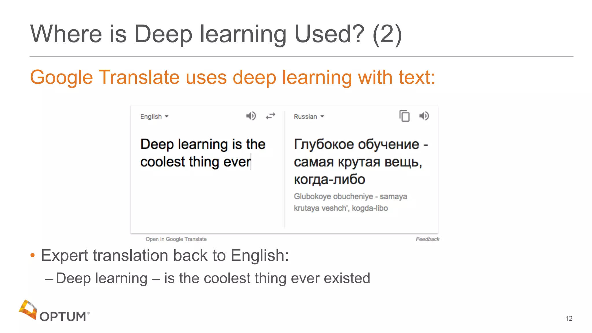 Where is Deep learning Used? (2)
Google Translate uses deep learning with text:
• Expert translation back to English:
– Deep learning – is the coolest thing ever existed
12
 