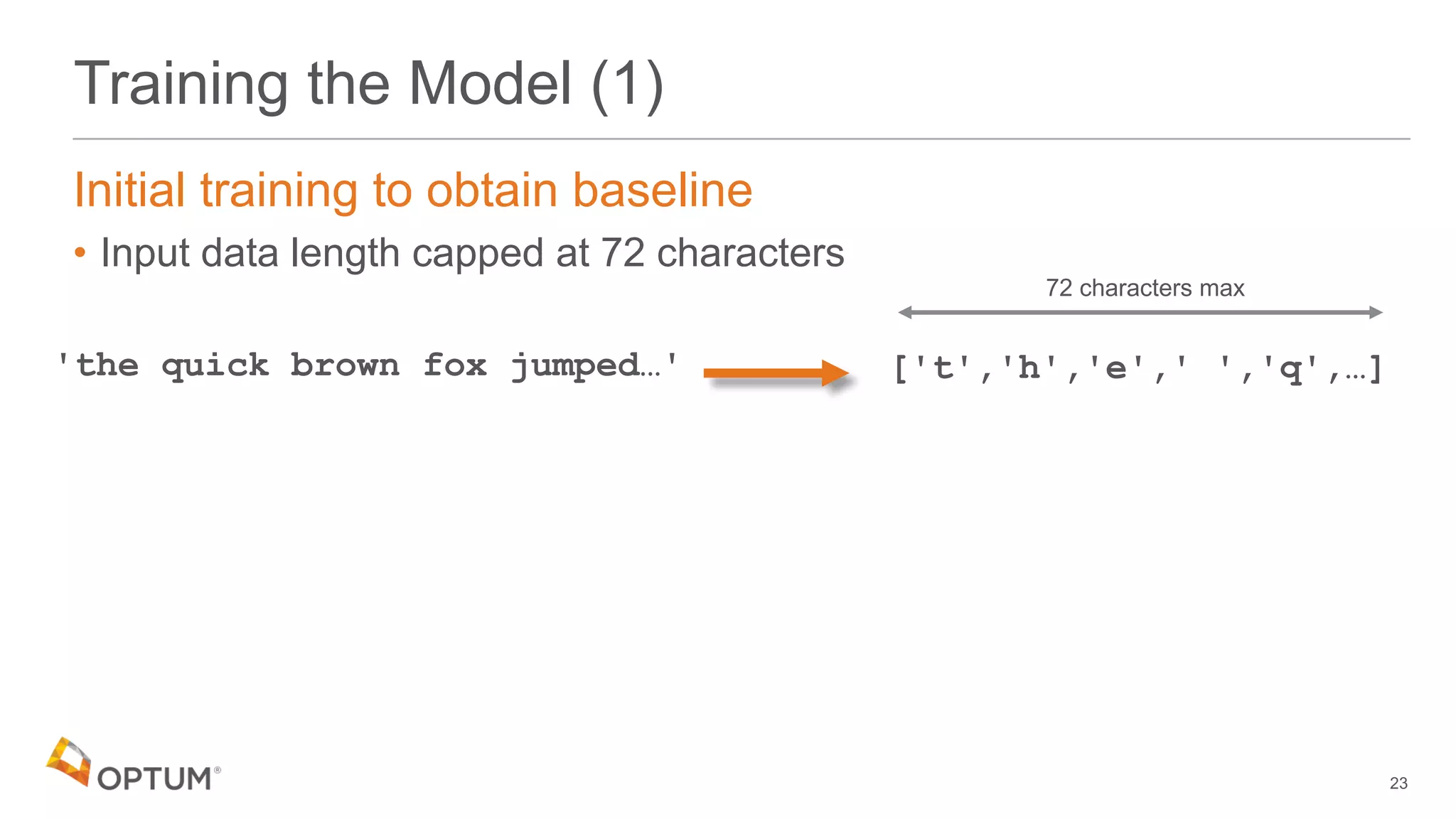 Training the Model (1)
Initial training to obtain baseline
• Input data length capped at 72 characters
23
'the quick brown fox jumped…' ['t','h','e',' ','q',…]
72 characters max
 