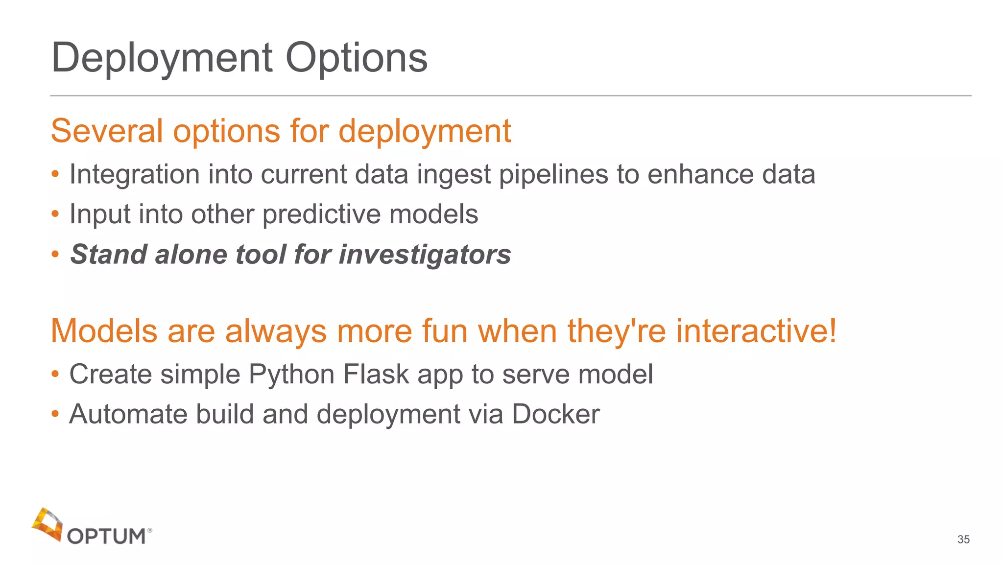 Deployment Options
Several options for deployment
• Integration into current data ingest pipelines to enhance data
• Input into other predictive models
• Stand alone tool for investigators
Models are always more fun when they're interactive!
• Create simple Python Flask app to serve model
• Automate build and deployment via Docker
35
 