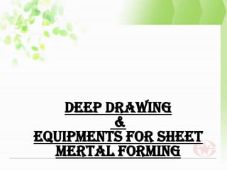 DEEP DRAWING
&
EQUIPMENTS FOR SHEET
MERTAL FORMING
 