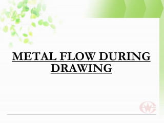 METAL FLOW DURING
DRAWING
 