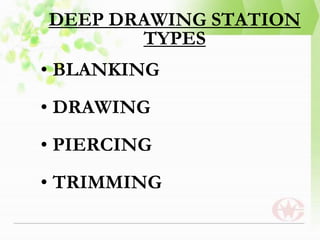DEEP DRAWING STATION
TYPES
• BLANKING
• DRAWING
• PIERCING
• TRIMMING
 
