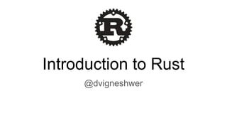 Introduction to Rust
@dvigneshwer
 