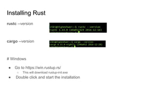Installing Rust
rustc --version
cargo --version
# Windows
● Go to https://win.rustup.rs/
○ This will download rustup-init....