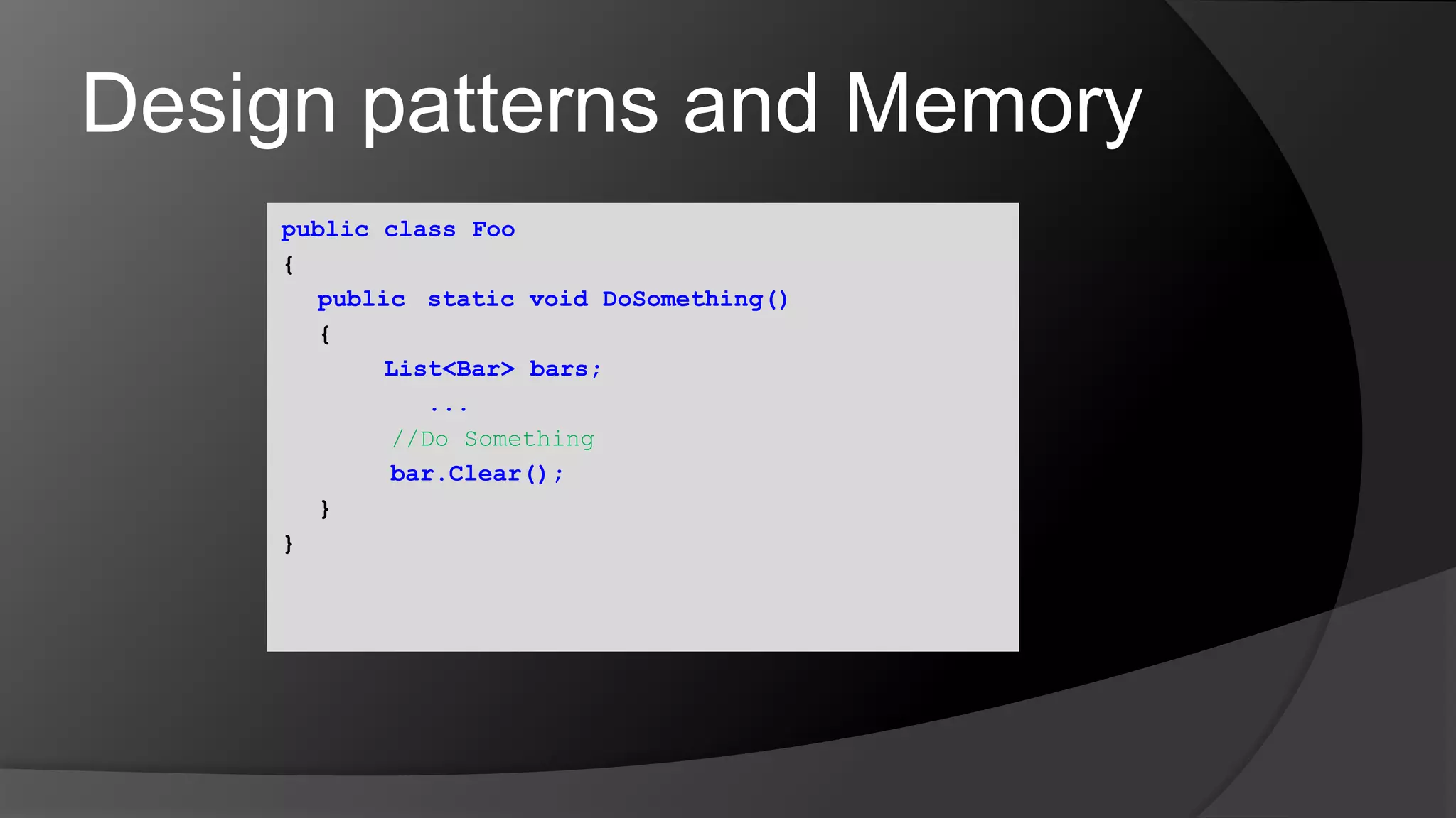 Design patterns and Memorypublic class Foo{public static void DoSomething()	{       List<Bar> bars;...//Do Somethingbar.Clear();	}}