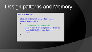 Design patterns and Memorypublic class Foo{	static Dictionary<string, Bar> _bars;public static Foo()	{//Initialize the Lookup table			_bars = new Dictionary<string, Bar>();			_bars.Add(“EndUp”, new Bar());...	}}