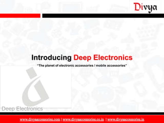 Introducing Deep Electronics
             “The planet of electronic accessories / mobile accessories”




Deep Electronics

                                                                           1
 