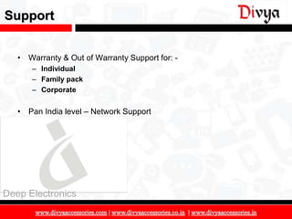Support


   • Warranty & Out of Warranty Support for: -
      – Individual
      – Family pack
      – Corporate


   • Pan India level – Network Support




Deep Electronics

                                                 16
 