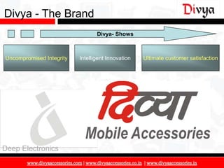 Divya - The Brand
                                 Divya- Shows



Uncompromised Integrity   Intelligent Innovation   Ultimate customer satisfaction




Deep Electronics

                                                                                    7
 