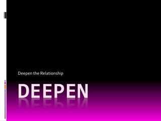 DEEPEN
Deepen the Relationship
 