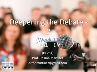 Deepening the Debate -
2
(Week 11)
ORAL I V
(HE281)
Prof. Dr. Ron Martinez
drronmartinez@gmail.com
 