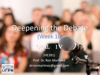 Deepening the Debate
(Week 10)
ORAL I V
(HE281)
Prof. Dr. Ron Martinez
drronmartinez@gmail.com
 