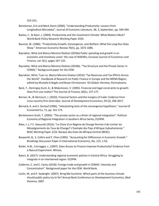 105
223-251.
Bartelsman, Eric and Mark Doms (2000), “Understanding Productivity: Lessons from
Longitudinal Microdata”, Journal of Economic Literature, 38, 3, September, pp. 569-594.
Bastos, F., & Nasir, J. (2004). Productivity and the Investment Climate: What Matters Most?
World Bank Policy Research Working Paper 3335.
Baumol, W. (1986). “Productivity Growth, Convergence, and Welfare: What the Long-Run Data
Show.” American Economic Review 76(5), pp. 1072-1085.
Bayraktar, Nihal and Blanca Moreno-Dodson (2018a) Public spending and growth in an
economic and monetary union: the case of WAEMU, Eurasian Journal of Economics and
Finance, vol. 6(1), pages 107-132.
Bayraktar, Nihal and Blanca Moreno-Dodson (2018b). “Tax Structure and the Private Sector in
CEMAC.” Background paper for the CEM.
Bayraktar, Nihal, Tuan Le, Blanca Moreno-Dodson (2016) "Tax Revenues and Tax Efforts Across
the World". Handbook of Research on Public Finance in Europe and the MENA Region,
edited by Mustafa Erdogdu and Bryan Christiansen. IGI Global: Hershey, Pennsylvania.
Beck, T., Demirgüç-Kunt, A., & Maksimovic, V. (2005). Financial and legal constraints to growth:
Does firm size matter? The Journal of Finance, 60(1), 137-177.
Bernan, N., & Héricourt, J. (2010). Financial factors and the margins of trade: Evidence from
cross-country firm-level data. Journal of Development Economics, 93 (2), 206-2017.
Bernard, A. and S. Durlauf (1996). “Interpreting tests of the convergence hypothesis.” Journal of
Econometrics, 71, pp. 161-173.
Bertelsmann-Scott, T. (2003): “The private sector as a driver of regional integration”. Political
Economy of Regional Integration in Southern Africa Series, ECDPM.
Bikai, J. L, F.F. Owoundi (2016). “Le Choix d’un Régime de Change Permet-il de Limiter les
Mésalignements du Taux de Change? L’Exemple des Pays d’Afrique Subsaharienne.”
BEAC Working Paper 2/16. Banque des Etats de lAfrique Central (BEAC).
Bosworth, B., S. Collins and Y. Chen (1995). “Accounting for Differences in Economic Growth.”
Brookings Discussion Paper in International Economics, No. 115, 1-63.
Butler, A.W., Cornaggia, J., (2007). Does Access to Finance Improve Productivity? Evidence from
a Natural Experiment. Mimeo.
Byiers, B. (2017): Understanding regional economic policies in Central Africa. Struggling to
integrate in an intertwined region. ECDPM.
Calderon, C. and C. Cantu (2018): Foreign trade and growth in CEMAC: Intensity and
Concentration”. Background paper for the CEM. World Bank.
Carlin, W. and P. Seabright. (2007). Bring Me Sunshine: Which parts of the business climate
should public policy try to fix? Annual Bank Conference on Development Economics, Bled
Slovenia, 2007.
 