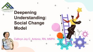 Cathryn Joy C. Antonio, RN, MMPA
Deepening
Understanding:
Social Change
Model
 