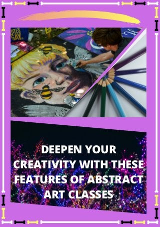 DEEPEN YOUR
CREATIVITY WITH THESE
FEATURES OF ABSTRACT
ART CLASSES
 