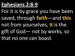 Ephesians 2:8-9
For it is by grace you have been
saved, through faith—and this
not from yourselves, it is the
gift of God— not by works, so
that no one can boast.
 