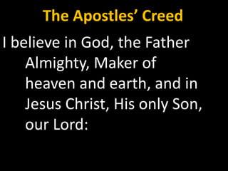 The Apostles’ Creed
I believe in God, the Father
    Almighty, Maker of
    heaven and earth, and in
    Jesus Christ, His only Son,
    our Lord:
 