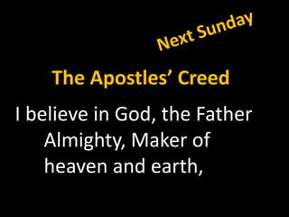 The Apostles’ Creed
I believe in God, the Father
    Almighty, Maker of
    heaven and earth,
 
