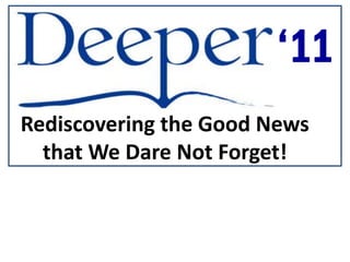 ‘11
Rediscovering the Good News
  that We Dare Not Forget!
 