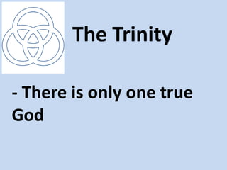 The Trinity

- There is only one true
God
 