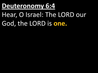 Deuteronomy 6:4
Hear, O Israel: The LORD our
God, the LORD is one.
 