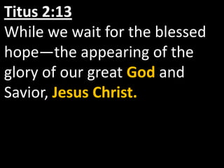 Titus 2:13
While we wait for the blessed
hope—the appearing of the
glory of our great God and
Savior, Jesus Christ.
 