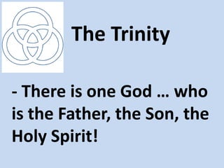 The Trinity

- There is one God … who
is the Father, the Son, the
Holy Spirit!
 