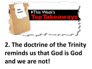 2. The doctrine of the Trinity
reminds us that God is God
and we are not!
 
