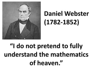 Daniel Webster
             (1782-1852)


  “I do not pretend to fully
understand the mathematics
         of heaven.”
 