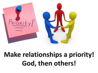 Make relationships a priority!
     God, then others!
 