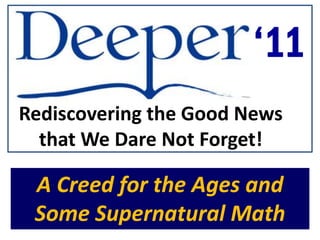 ‘11
Rediscovering the Good News
  that We Dare Not Forget!

 A Creed for the Ages and
 Some Supernatural Math
 