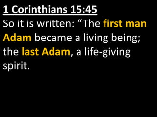 1 Corinthians 15:45
So it is written: “The first man
Adam became a living being;
the last Adam, a life-giving
spirit.
 