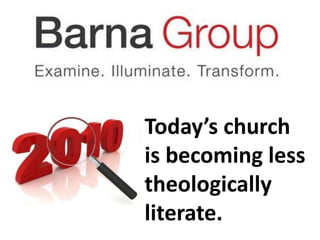 Today’s church
is becoming less
theologically
literate.
 