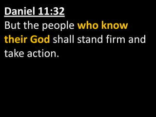 Daniel 11:32 But the people who know their God shall stand firm and take action.
