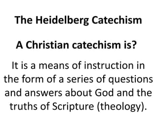 The Heidelberg CatechismA Christian catechism is?It is a means of instruction in the form of a series of questions and answers about God and the truths of Scripture (theology).  