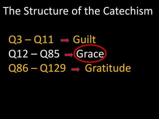 The Structure of the CatechismMan’s Misery ---- GuiltMan’s Deliverance ---- GraceMan’s Response ---- GratitudeSame 3-fold structure found in book of Romans!