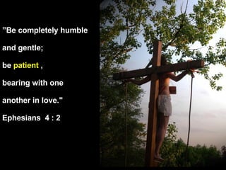 ” Be completely humble and gentle;  be  patient  , bearing with one another in love."  Ephesians  4 : 2 