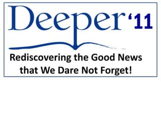 ‘11
Rediscovering the Good News
  that We Dare Not Forget!
 