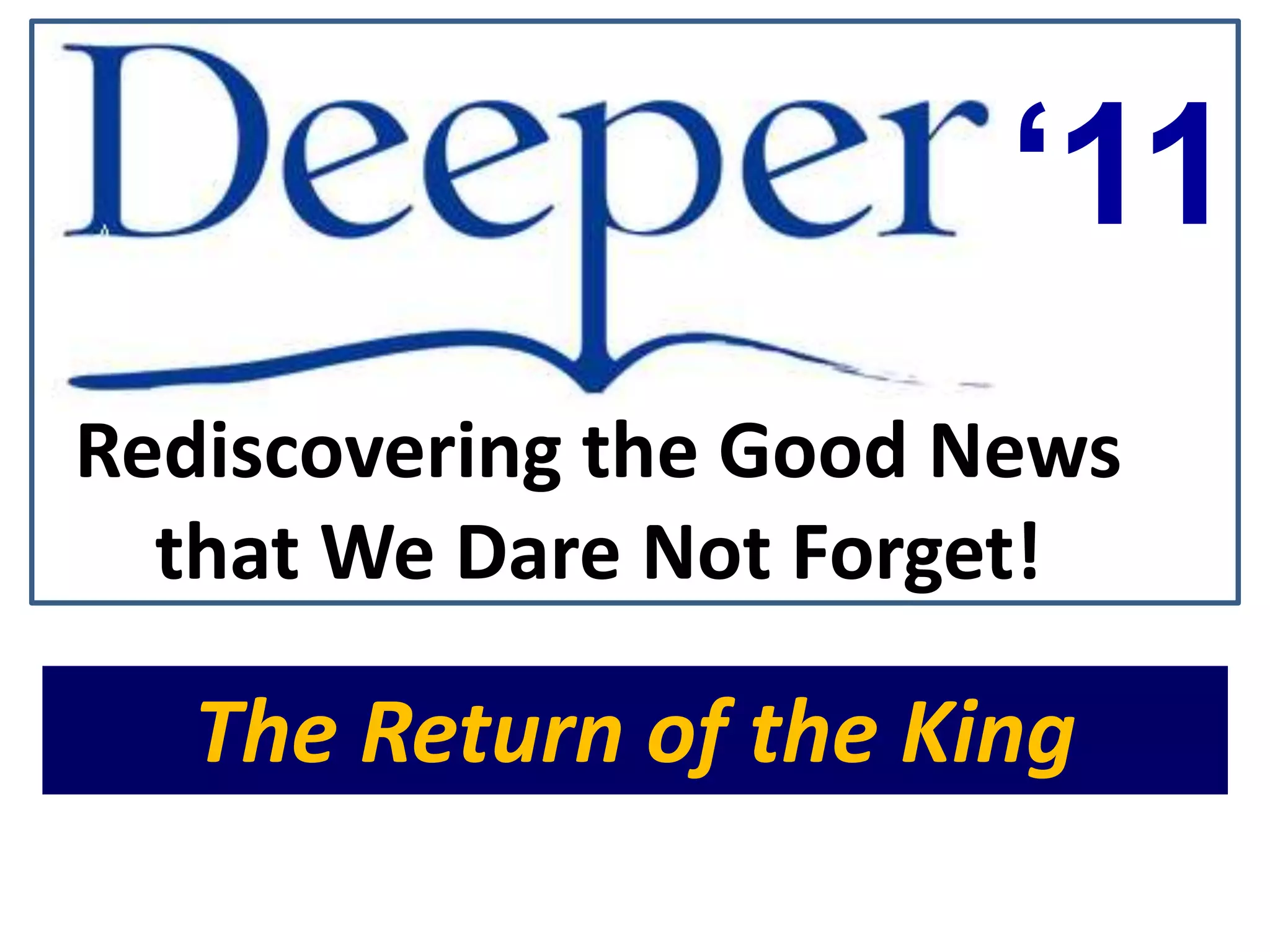 ‘11Rediscovering the Good News that We Dare Not Forget!The Return of the King