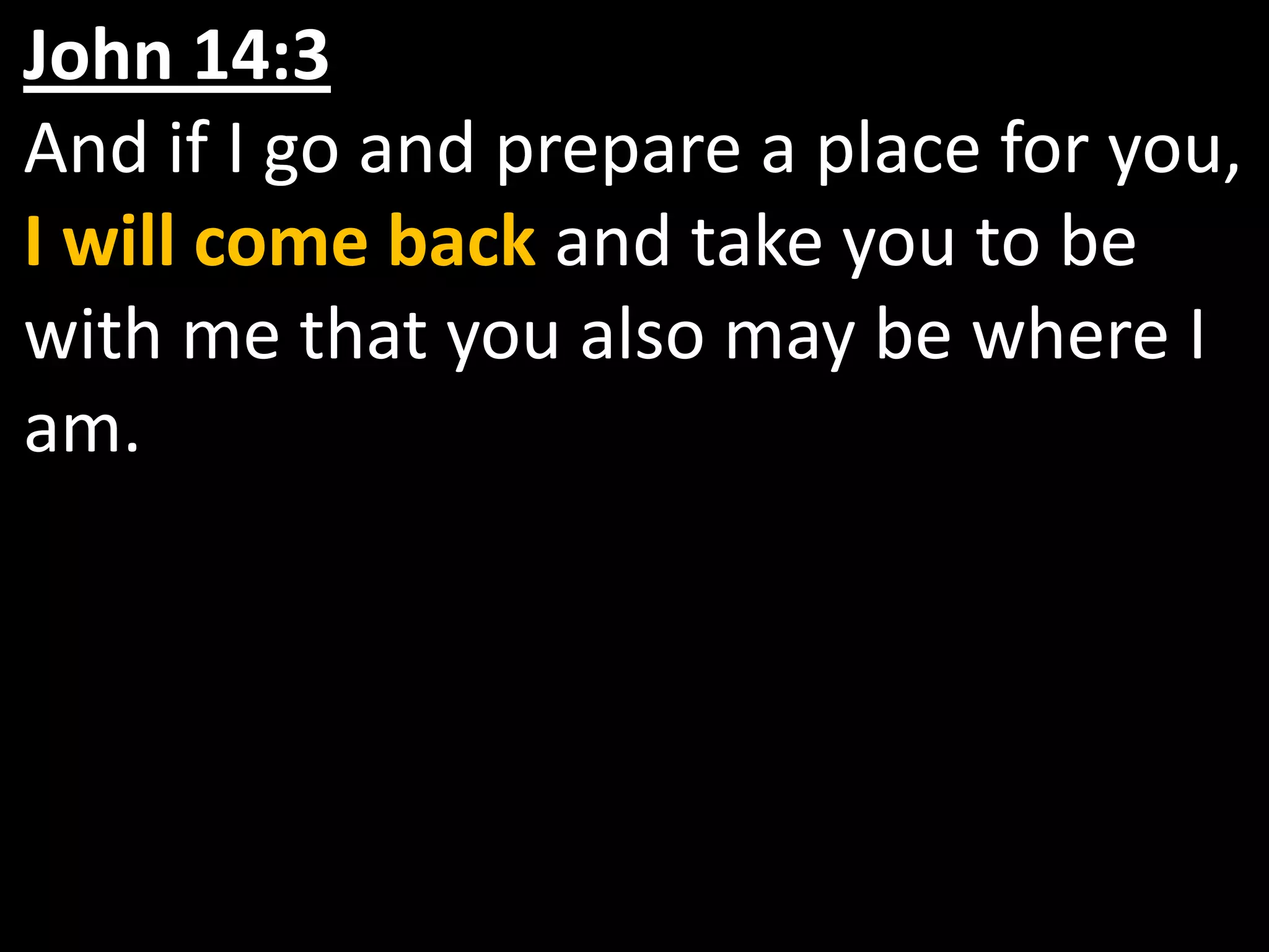 John 14:3   And if I go and prepare a place for you, I will come back and take you to be with me that you also may be where I am. 