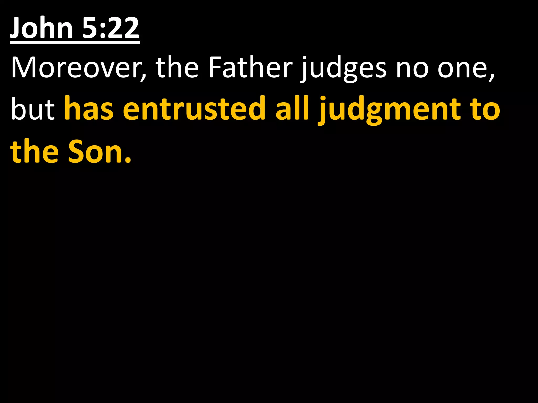 John 5:22Moreover, the Father judges no one, but has entrusted all judgment to the Son.